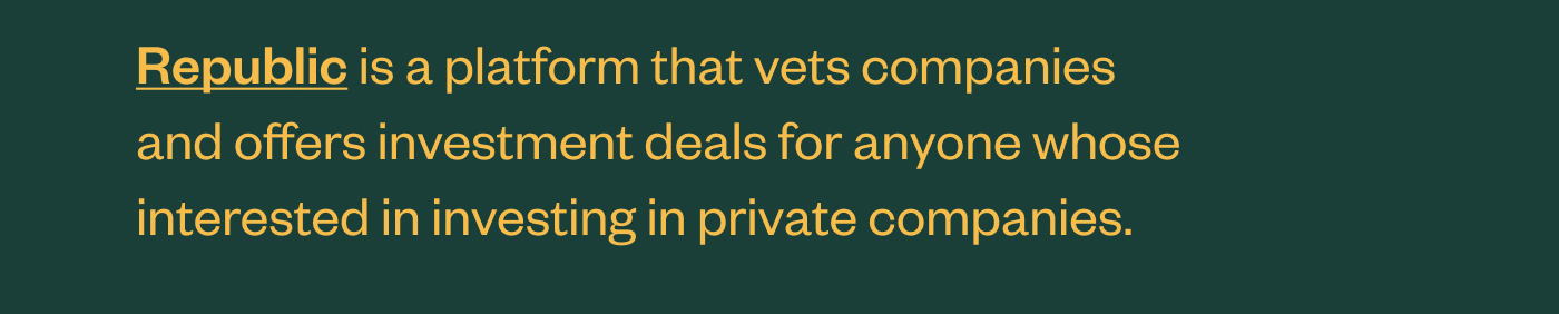 Republic is a platform that vets companies and offers investment deals for anyone whose interested in investing in private companies.