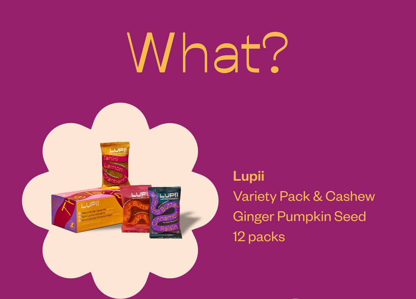 What? Lupii Variety Pack & Cashew Ginger Pumpkin Seed 12 packs