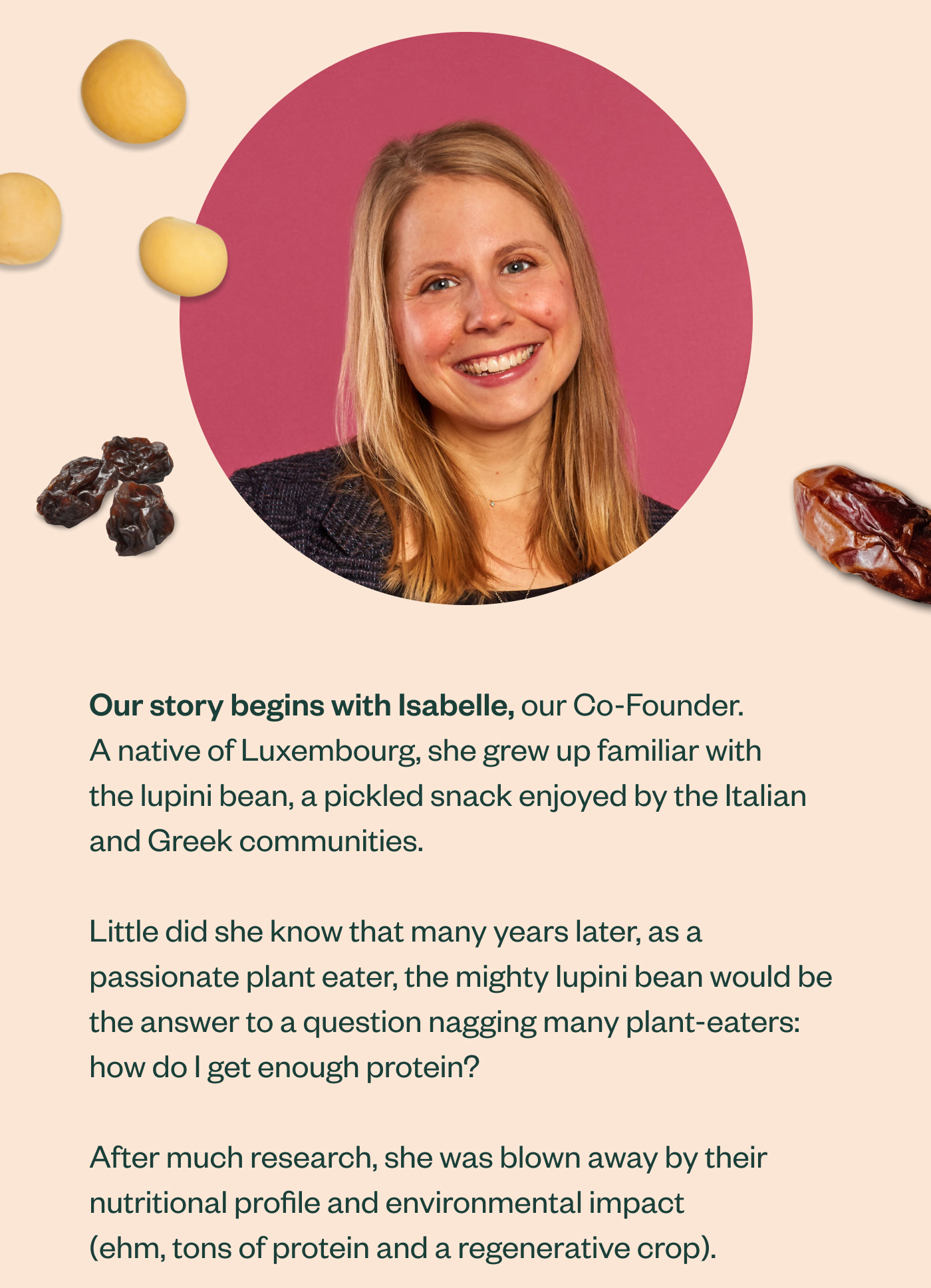Our story begins with Isabelle, our Co-Founder. A native of Luxembourg, she grew up familiar with the lupini bean, a pickled snack enjoyed by the Italian and Greek communities.