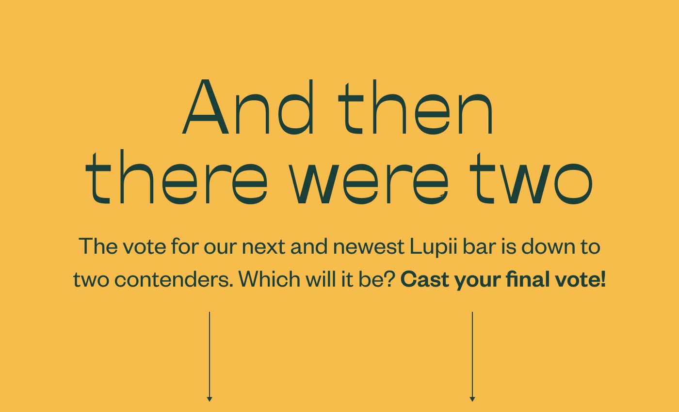 And then there were two  The vote for our next and newest Lupii bar is down to two contenders. Which will it be? Cast your final vote!
