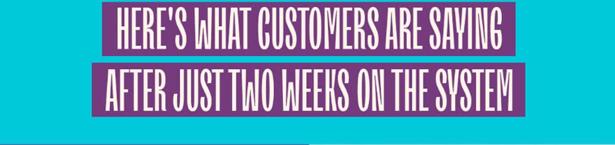 Here's what customers are saying after just two weeks on The System