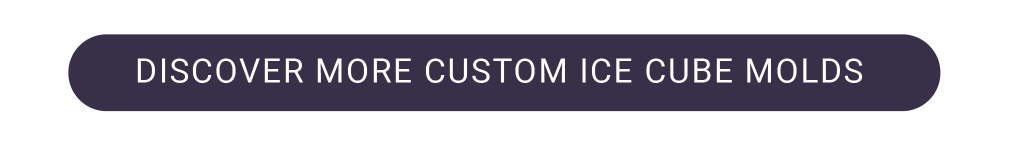 DISCOVER MORE CUSTOM ICE CUBE MOLDS