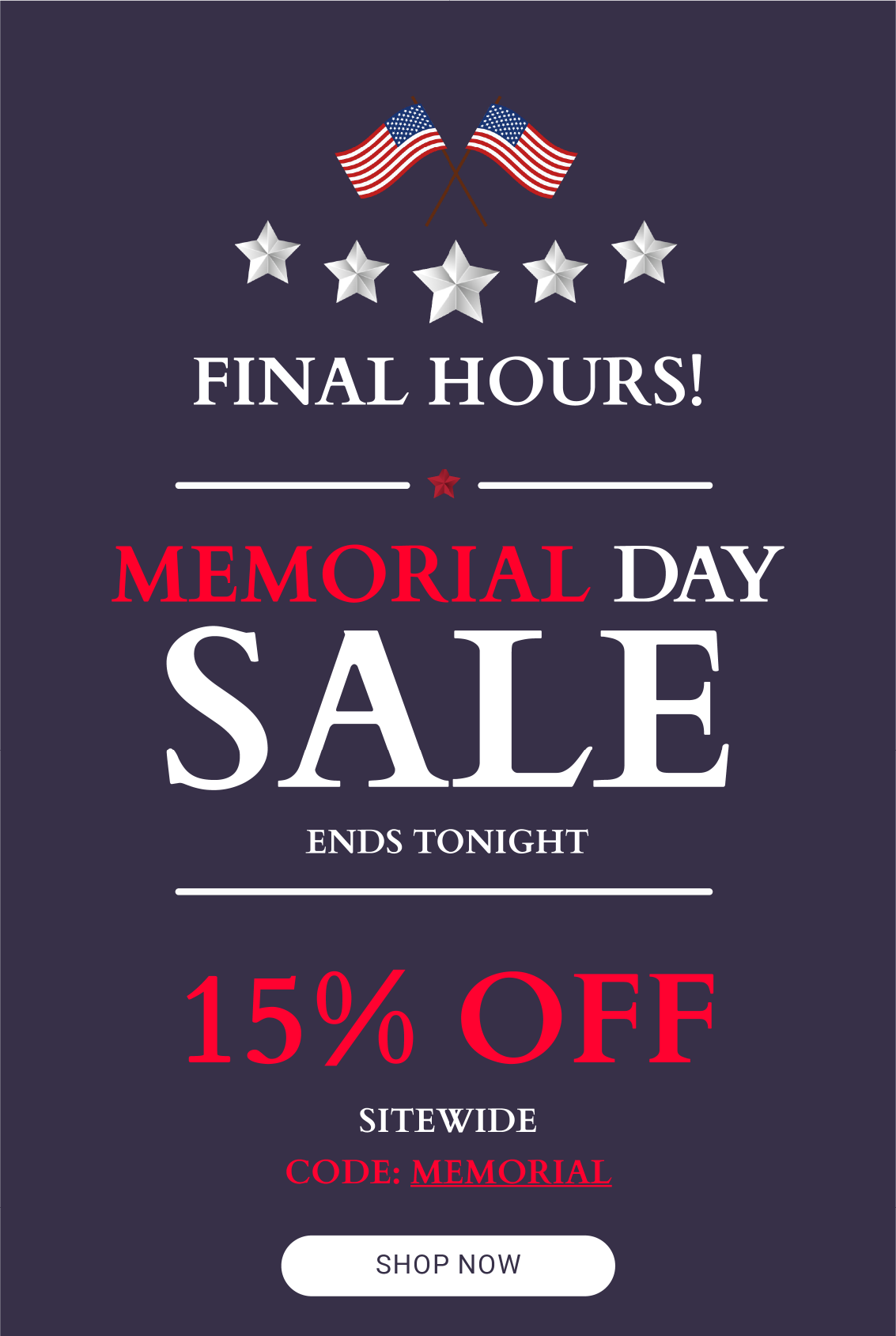 FINAL HOURS! MEMORIAL DAY SALE ENDS TONIGHT  15% OFF SITEWIDE USE  CODE: MEMORIAL  