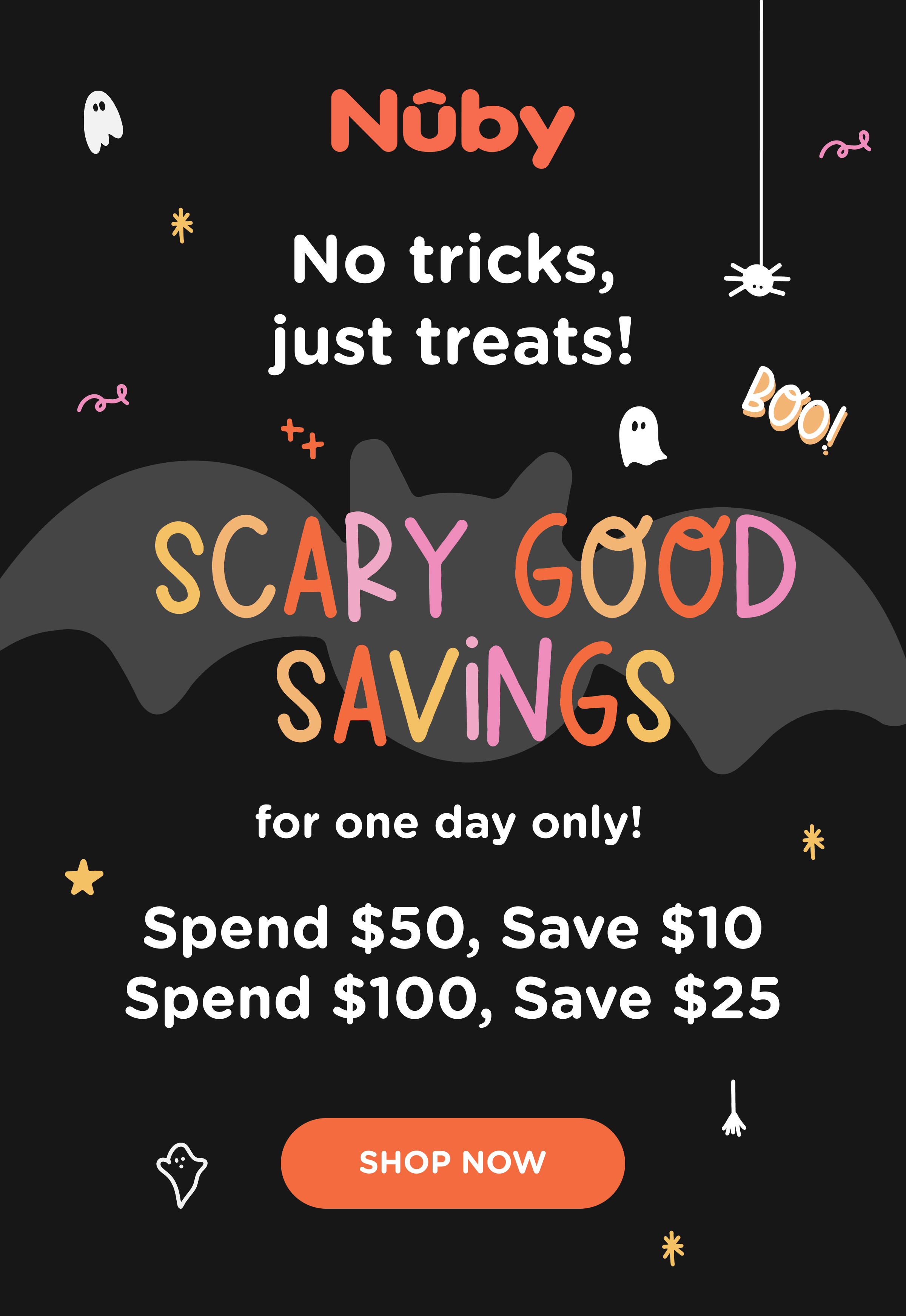 No tricks, just treats! Scary good savings for one day only - spend $50, save $10. Spend $100, save $25.