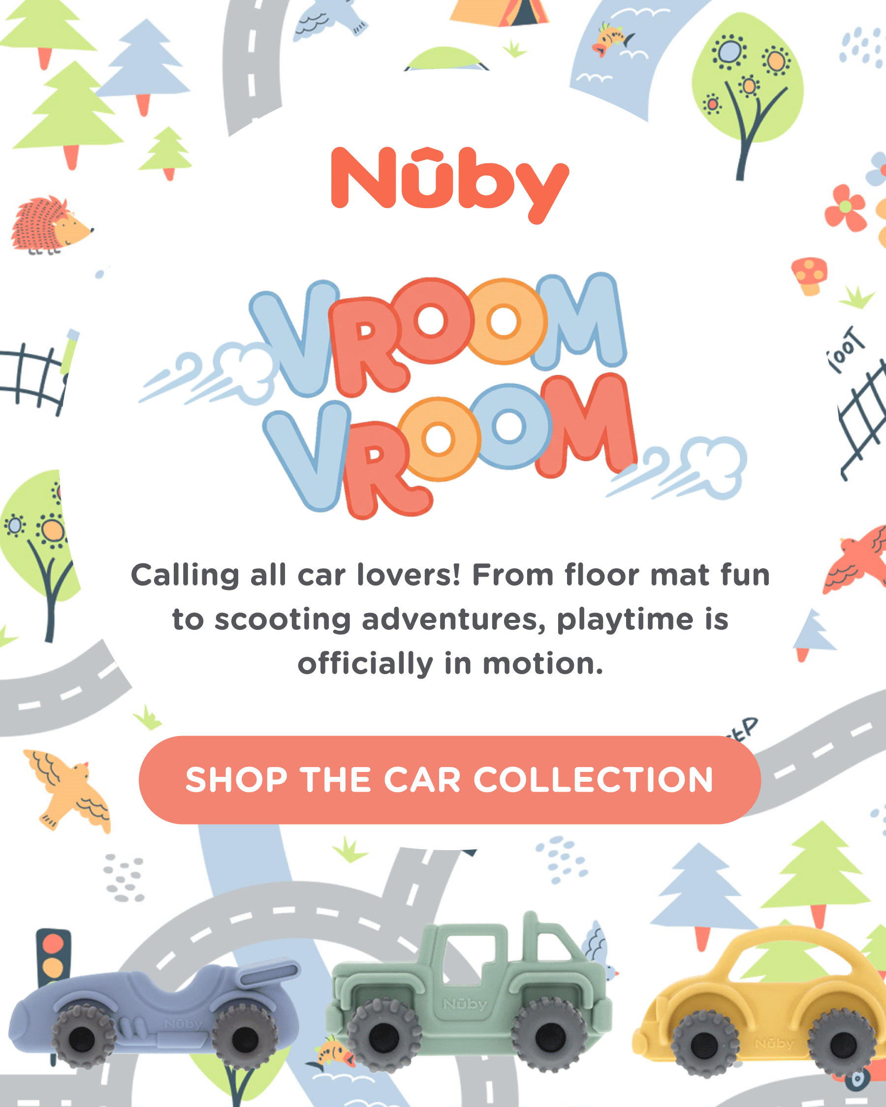 Vroom vroom! Calling all car lovers! From floor mat fun to scooting adventures, playtime is officially in motion. Shop the Car Collection.