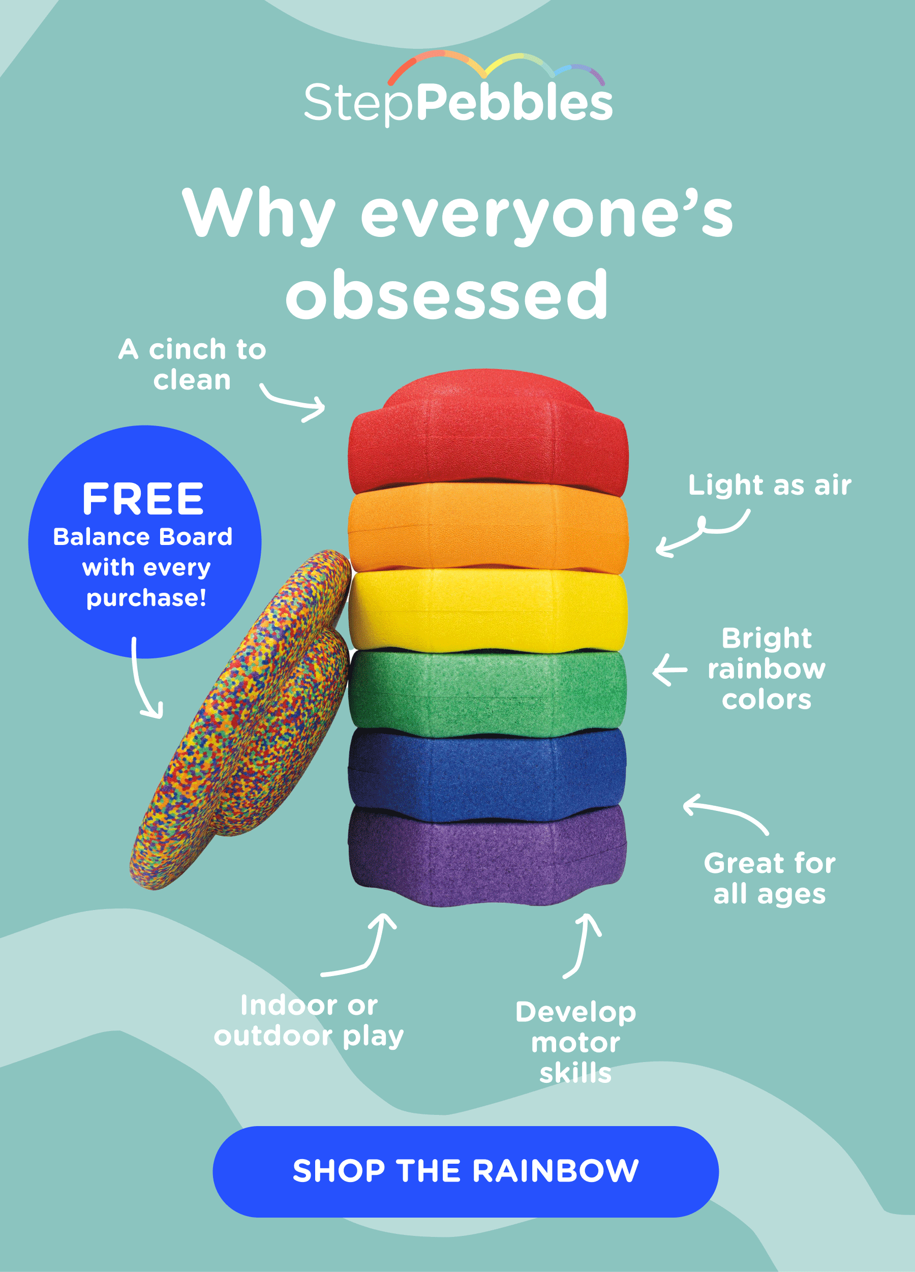 Colorful, easy to clean, and great for indoor or outdoor play. Plus get a free Balance Board with every purchase! Shop the rainbow.