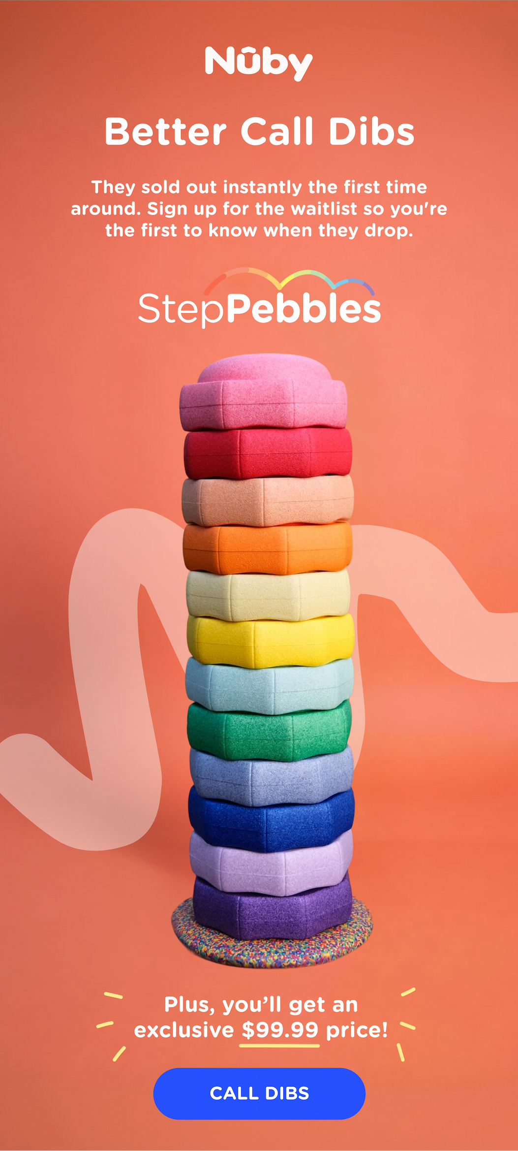 Better Call Dibs! StepPebbles sold out instantly the first time around. Sign up for the waitlist so you're the first to know when they drop. Plus, you'll get an exclusive earlybird price! Call dibs here >