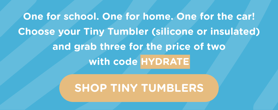 One for school. One for home. One for the car! Choose your Tiny Tumbler (silicone or insulated) and grab three for the price of two with code HYDRATE. Shop Tiny Tumblers.