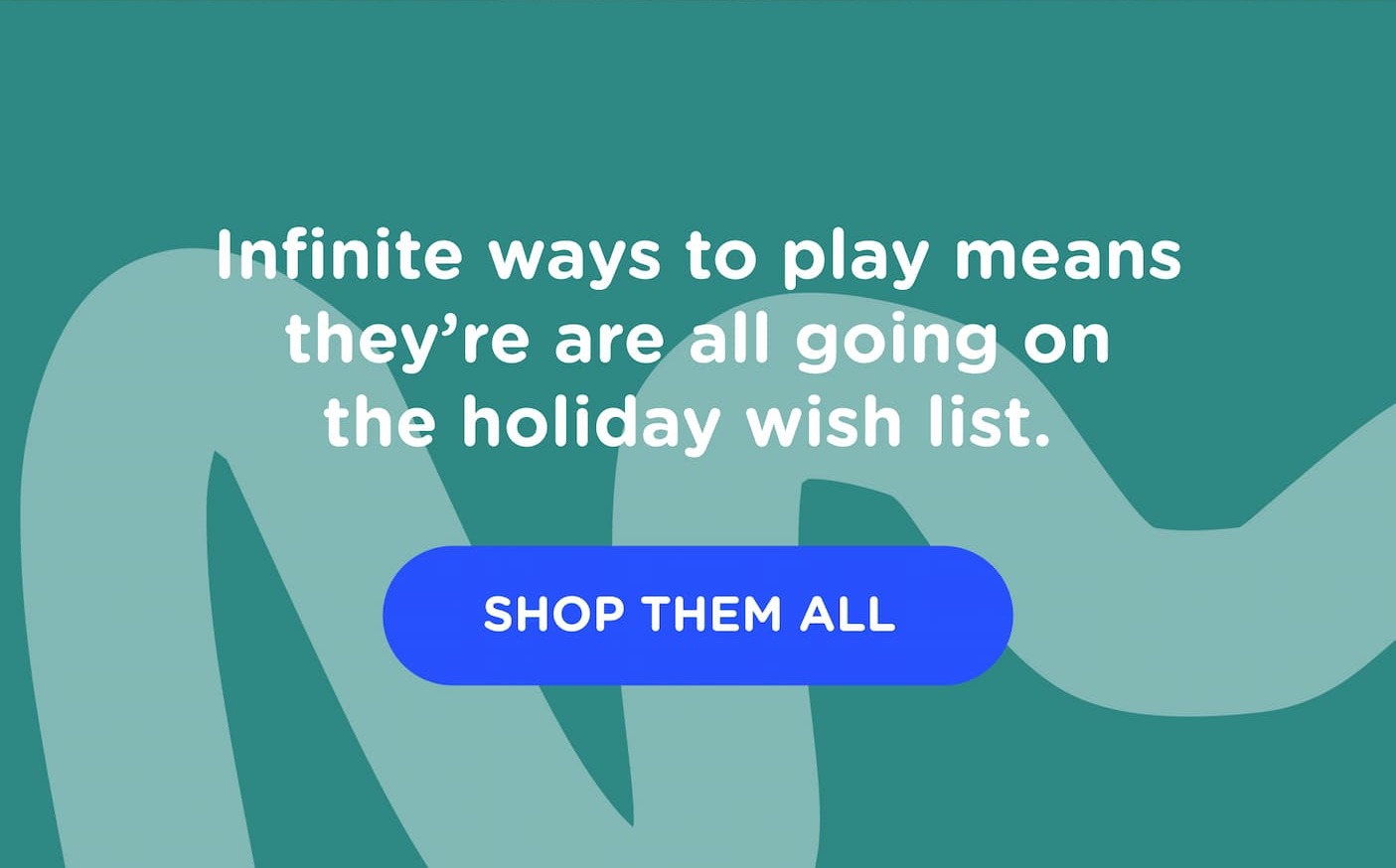 Infinite ways to play means they're all going on the holiday wish list.