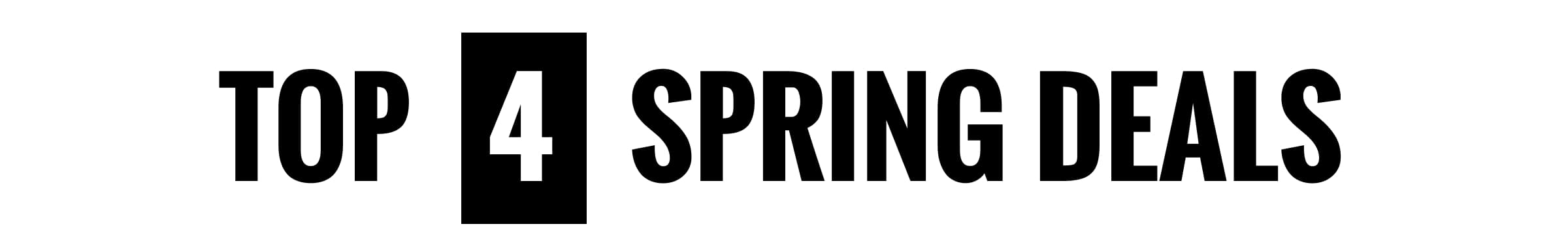 TOP 4 SPRING DEALS