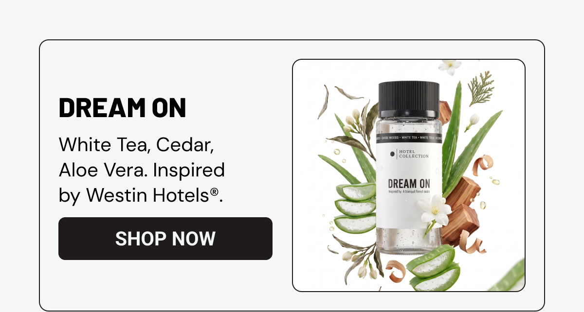 DREAM ON. White Tea, Cedar, Aloe Vera. Inspired by Westin Hotels®.&nbsp;SHOP NOW. 
