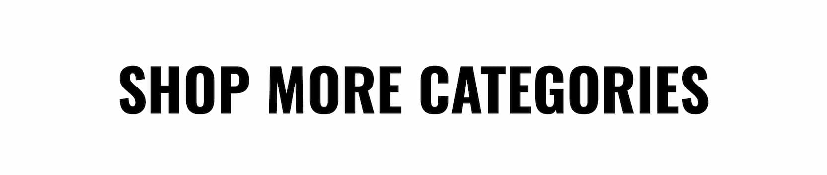 SHOP MORE CATEGORIES