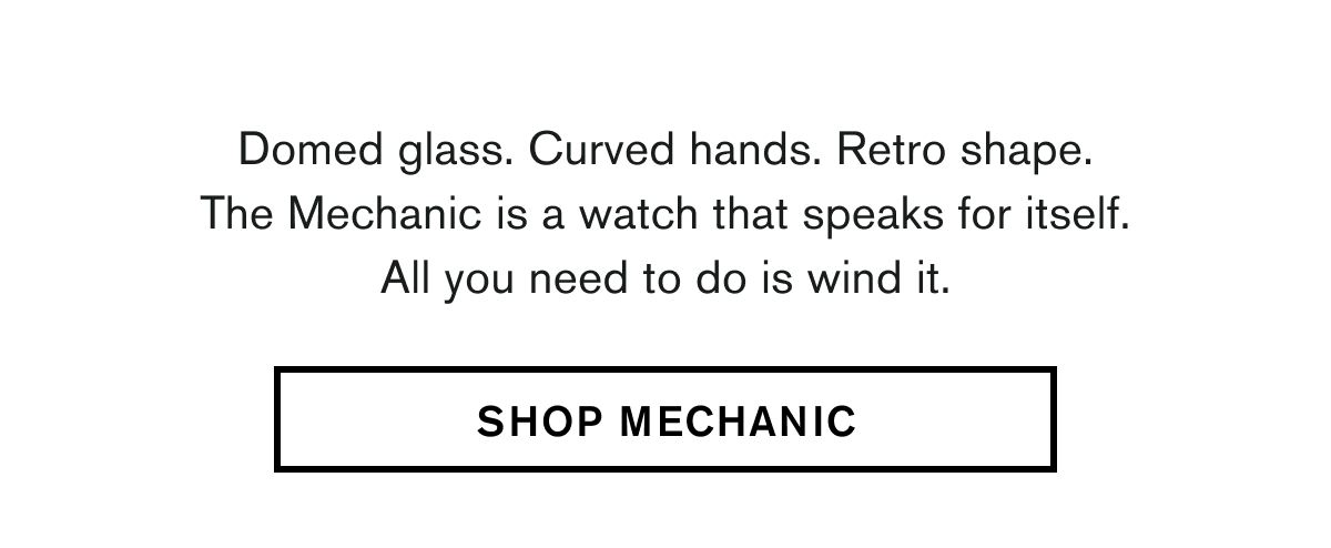 Domed glass. Curved hands. Retro shape. The Mechanic is a watch that speaks for itself. All you need to do is wind it. | SHOP MECHANIC