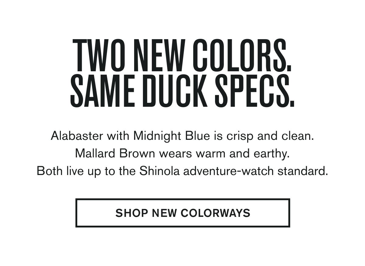 TWO NEW COLORS. SAME DUCK SPECS. | Alabaster with Midnight Blue is crisp and clean. Mallard Brown wears warm and earthy. Both live up to the Shinola adventure-watch standard. | SHOP NEW COLORWAYS