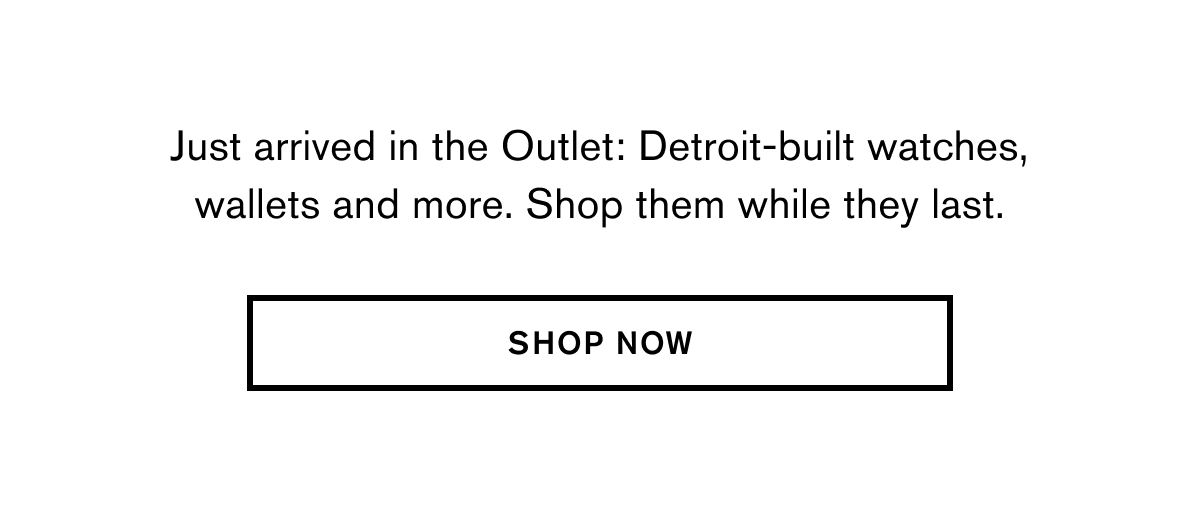 Just arrived in the Outlet: Detroit-built watches, wallets and more. Shop them while they last. | SHOP NOW