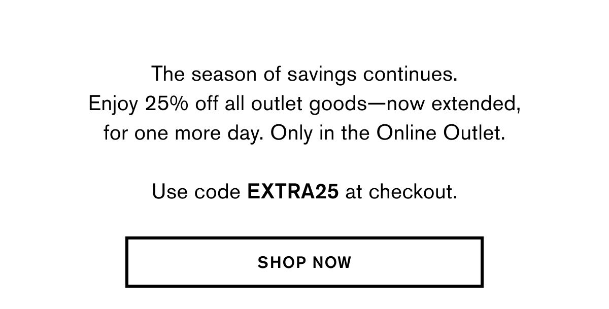 The season of savings continues. Enjoy 25% off all outlet goods—now extended, for one more day. Only in the Online Outlet.  Use code EXTRA25 at checkout. | SHOP NOW