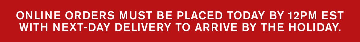 Online orders must be placed TODAY by 12pm EST with NExt-Day Delivery to arrive by the holiday.
