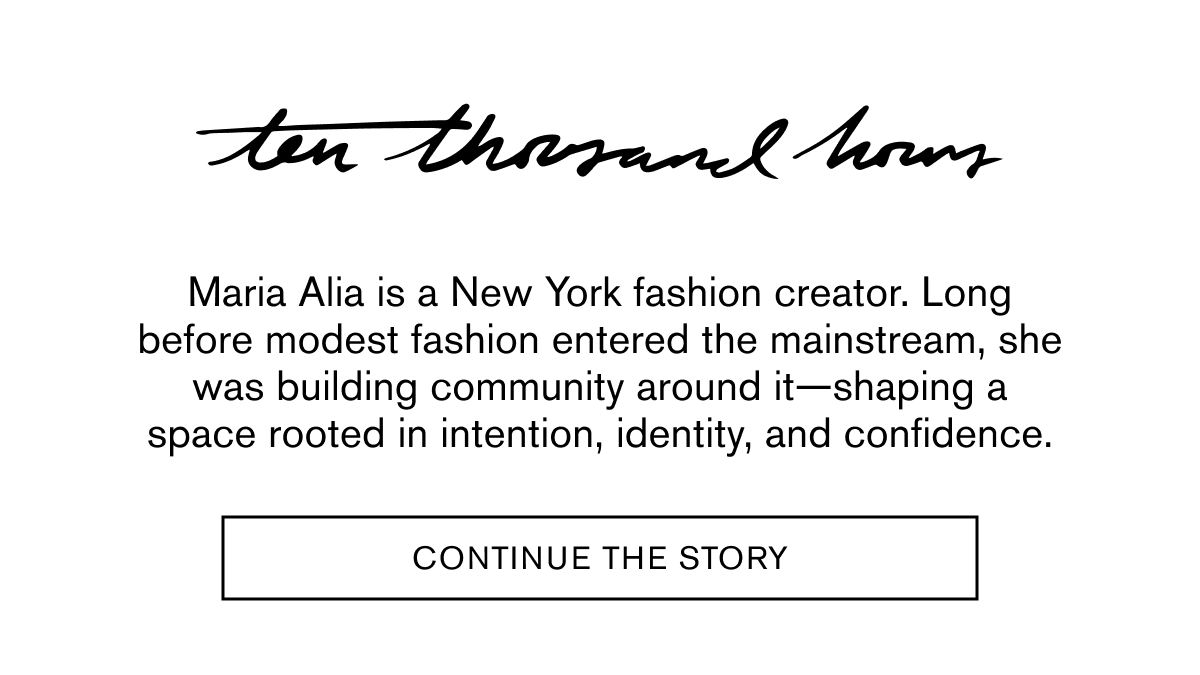 Maria Alia is a New York fashion creator. Long before modest fashion entered the mainstream, she was building community around it—shaping a space rooted in intention, identity, and confidence. | CONTINUE THE STORY