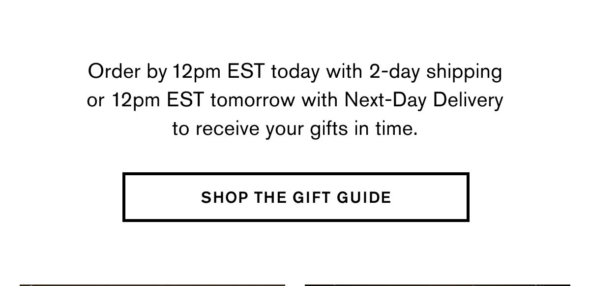 Order by 12pm EST today with 2-day shipping or 12pm EST tomorrow with Next-Day Delivery to receive your gifts in time. | SHOP THE GIFT GUIDE