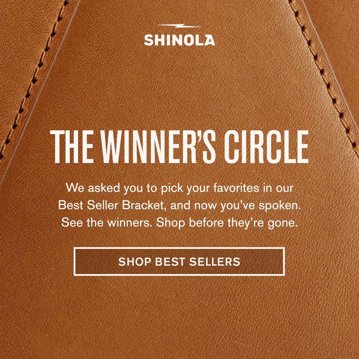 THE WINNER'S CIRCLE | We asked you to pick your favorites in our Best Seller Bracket, and now you’ve spoken. See the winners. Shop before they’re gone. | SHOP BEST SELLERS