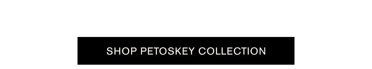 SHOP PETOSKEY COLLECTION