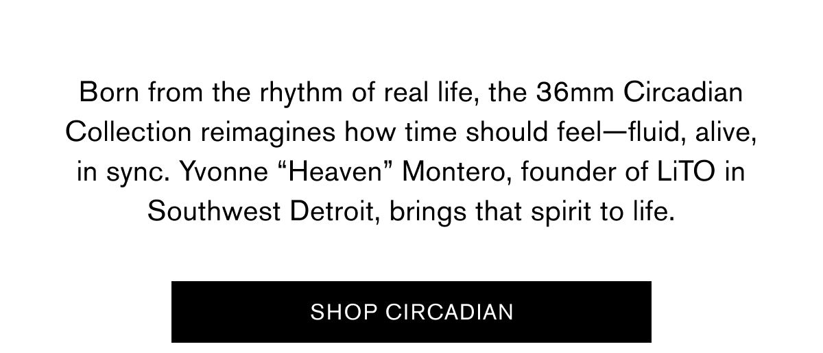 Born from the rhythm of real life, the 36mm Circadian Collection reimagines how time should feel: fluid, alive, in sync. &nbsp; Worn by Yvonne “Heaven” Montero, founder of LiTO in Southwest Detroit, the Circadian 36 in Eucalyptus captures that same effortless flow. | SHOP CIRCADIAN