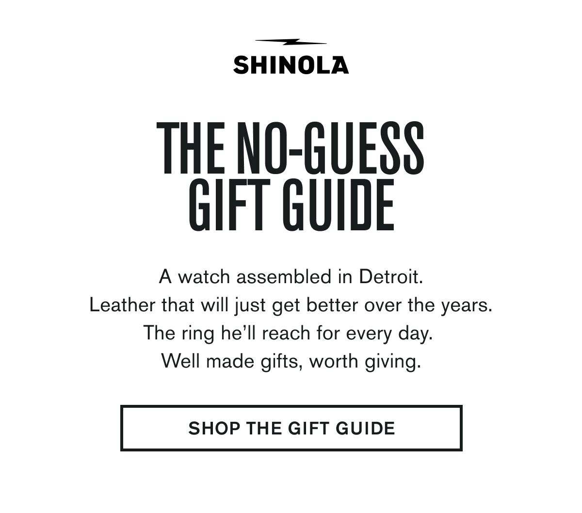 THE NO-GUESS GIFT GUIDE | A watch assembled in Detroit. Leather that will just get better over the years. The ring he’ll reach for every day.  Well made gifts, worth giving. | SHOP THE GIFT GUIDE