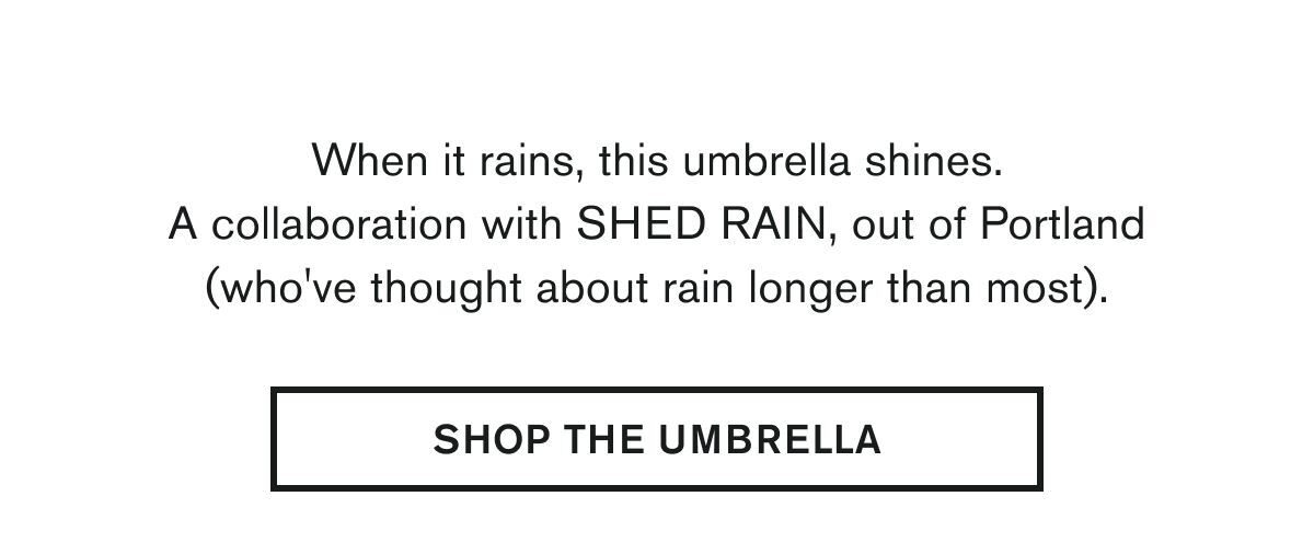 When it rains, this umbrella shines. A collaboration with SHED RAIN, out of Portland (who've thought about rain longer than most).   SHOP THE UMBRELLA