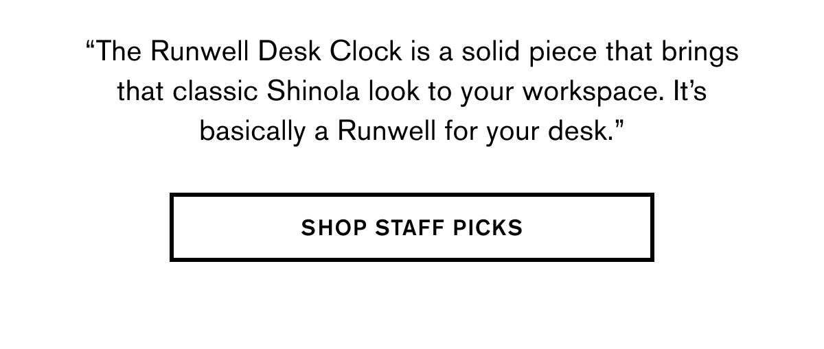 “The Runwell Desk Clock is a solid piece that brings that classic Shinola look to your workspace. It’s basically a Runwell for your desk.” | SHOP STAFF PICKS