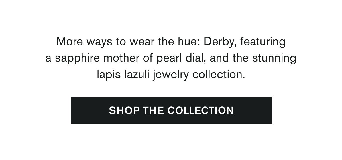 More ways to wear the hue: Derby, featuring a sapphire mother of pearl dial, and the stunning lapis lazuli jewelry collection. | SHOP THE COLLECTION