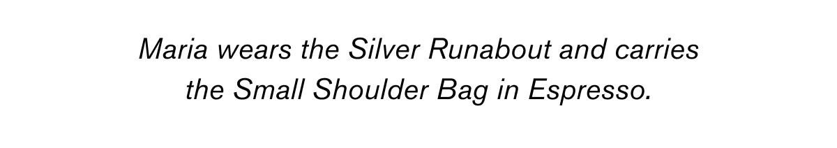 Maria wears the Silver Runabout and carries the Small Shoulder Bag in Espresso.