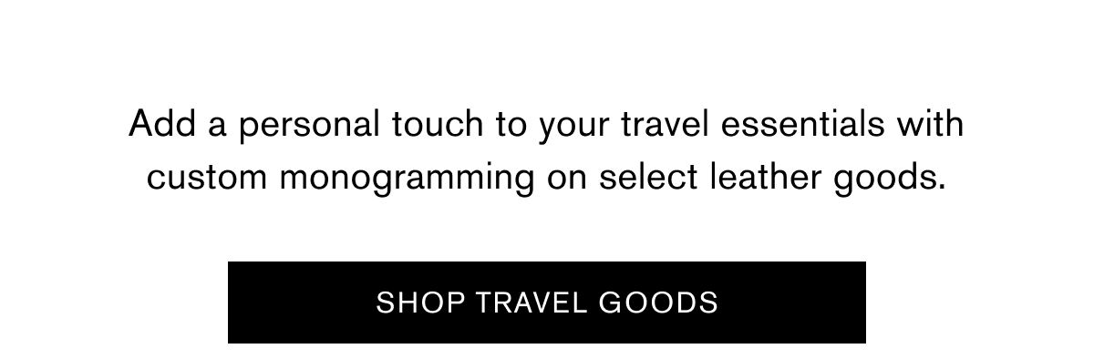 Add a personal touch to your travel essentials with custom monogramming on select leather goods.  | SHOP TRAVEL GOODS