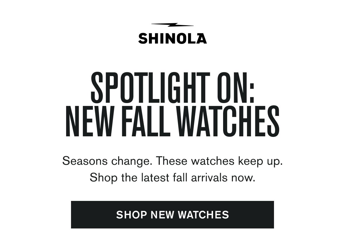 SHINOLA | SPOTLIGHT ON: NEW FALL WATCHES | Seasons change. These watches keep up. Shop the latest fall arrivals now. | SHOP NEW WATCHES