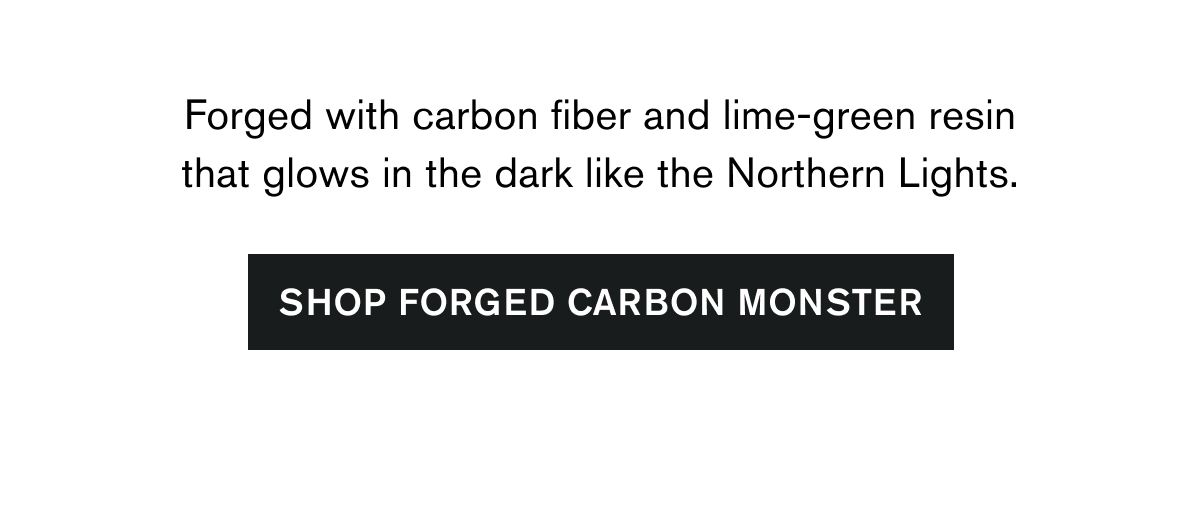 Forged with carbon fiber and lime-green resin that glows in the dark like the Northern Lights. | SHOP FORGED CARBON MONSTER