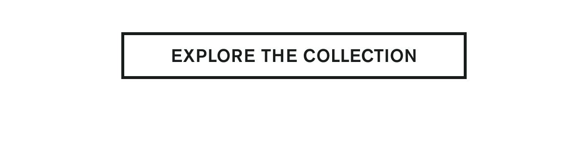 EXPLORE THE COLLECTION