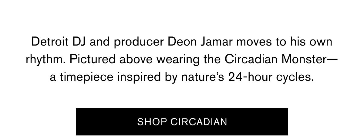 Detroit DJ and producer&nbsp;Deon Jamar&nbsp;moves to his own rhythm. Pictured above wearing the&nbsp;Circadian Monster—a timepiece inspired by nature’s 24-hour cycles. | SHOP CIRCADIAN