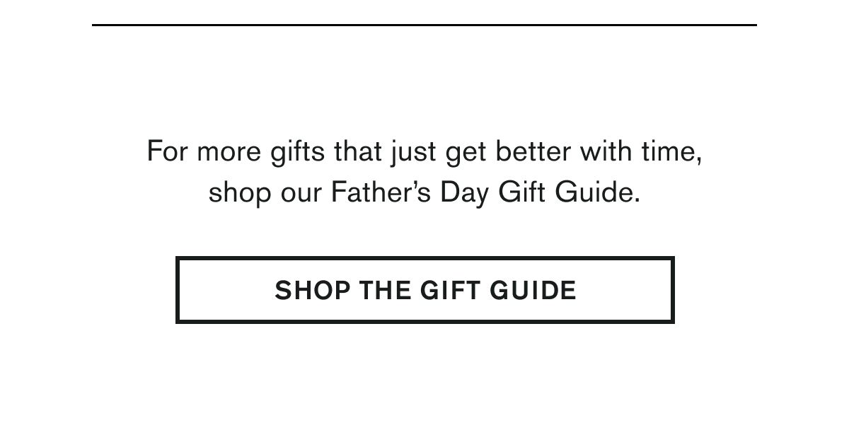 For more gifts that just get better with time, shop our Father’s Day Gift Guide. | SHOP THE GIFT GUIDE