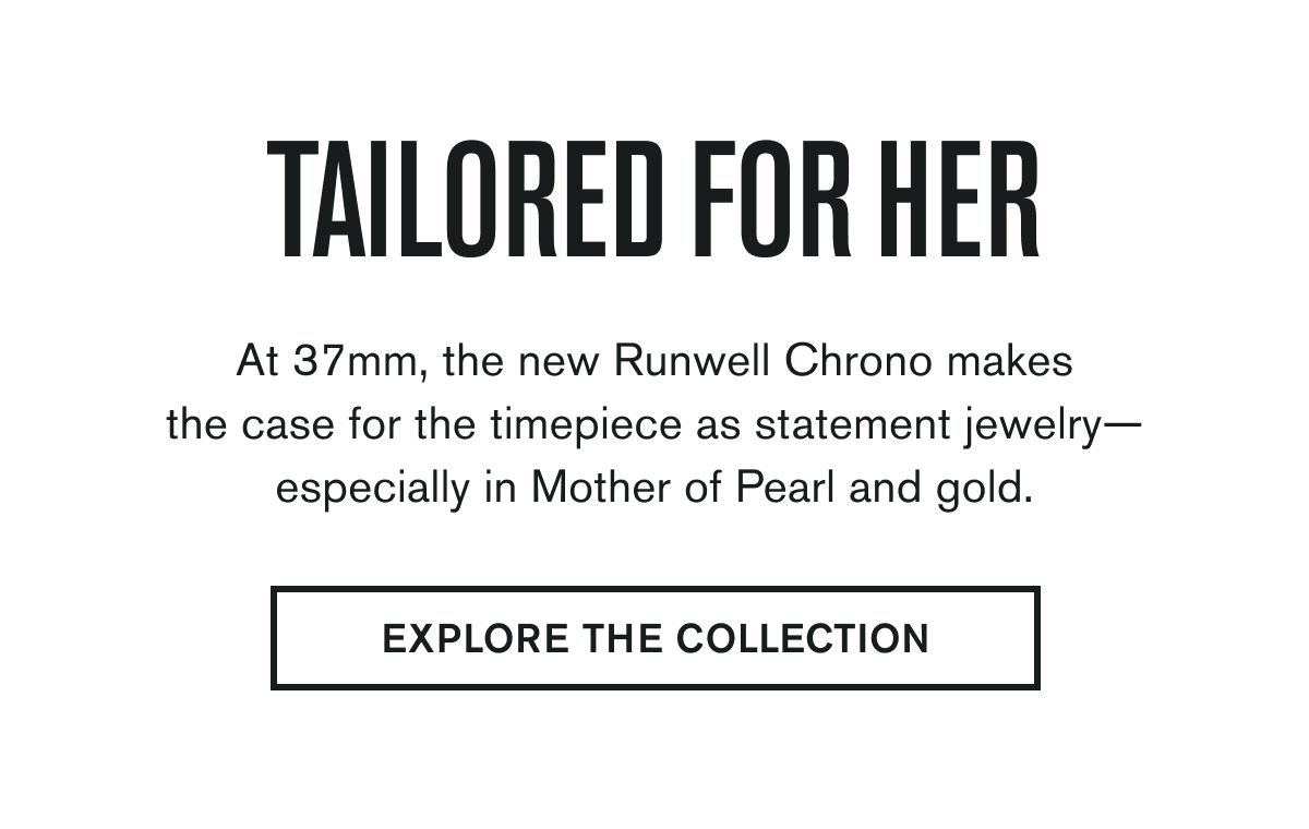 TAILORED FOR HER | At 37mm, the new Runwell Chrono makes the case for the timepiece as statement jewelry—especially in Mother of Pearl and gold. | EXPLORE THE COLLECTION
