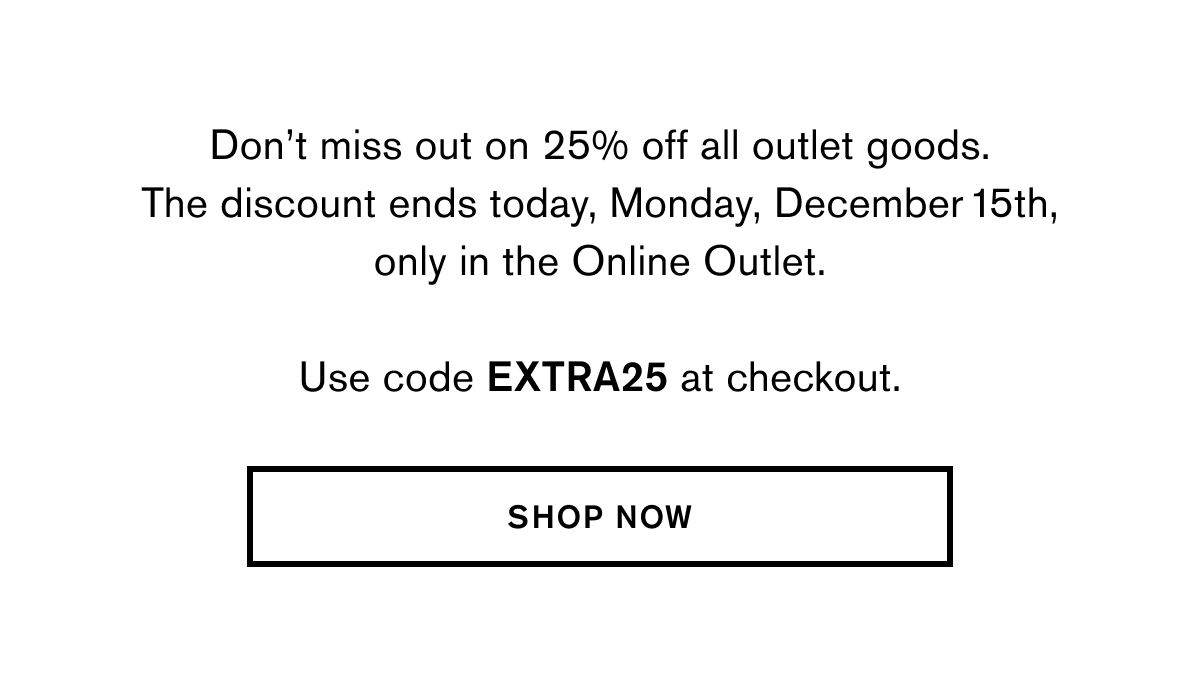 Don’t miss out on 25% off all outlet goods. The discount ends today, Monday, December 15th, only in the Online Outlet.  Use code EXTRA25 at checkout. SHOP NOW
