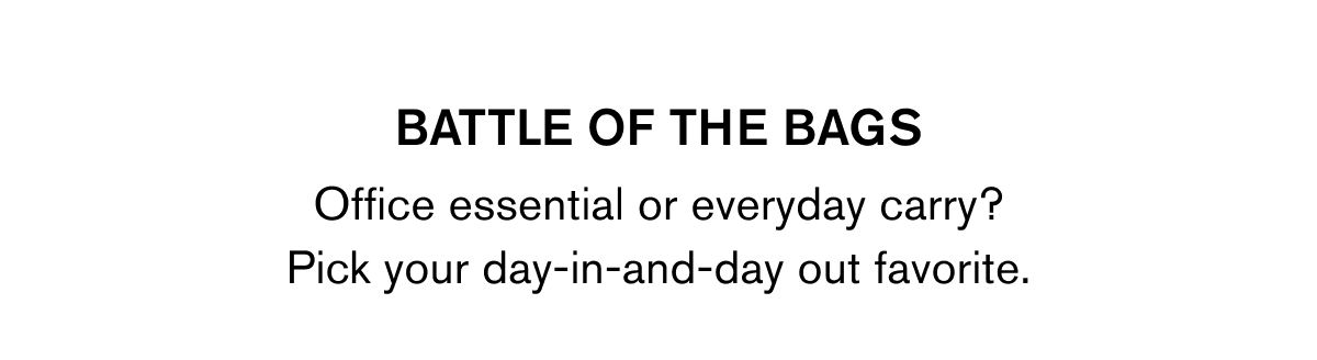 BATTLE OF THE BAGS | Office essential or everyday carry? Pick your day-in-and-day out favorite.