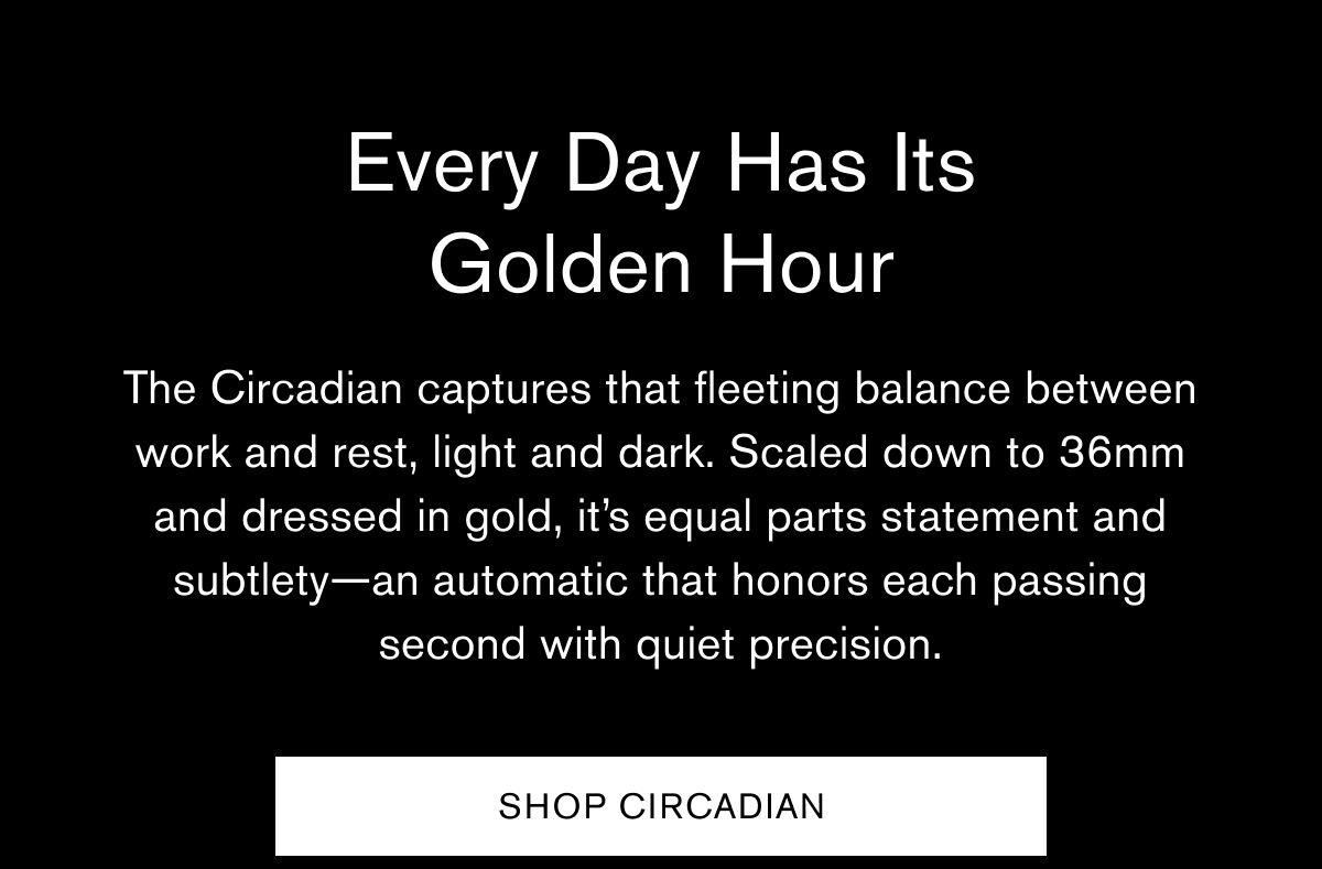 Every Day Has Its Golden Hour | The Circadian captures that fleeting balance between work and rest, light and dark. Scaled down to 36mm and dressed in gold, it’s equal parts statement and subtlety—an automatic that honors each passing second with quiet precision. | SHOP CIRCADIAN