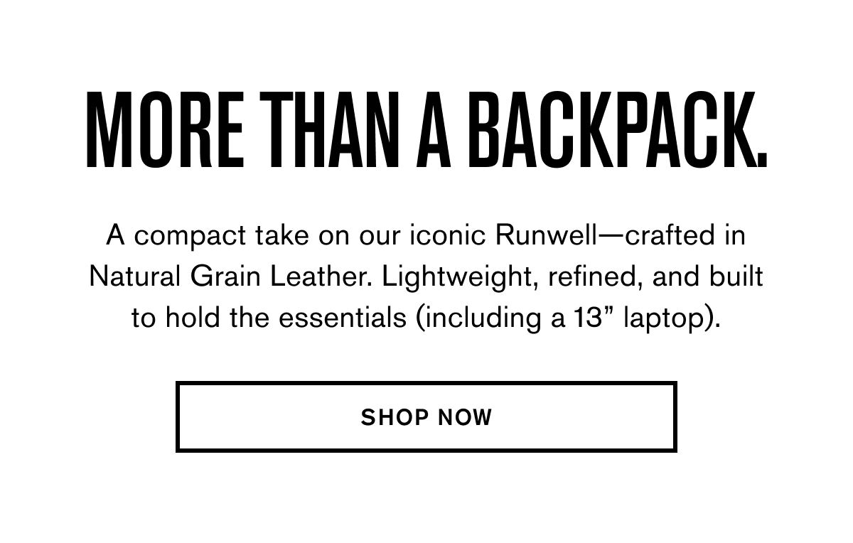 MORE THAN A BACKPACK. | A compact take on our iconic Runwell—crafted in Natural Grain Leather. Lightweight, refined, and built to hold the essentials (including a 13” laptop). | SHOP NOW