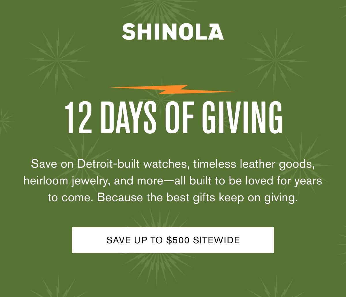 12 days of giving | Save on Detroit-built watches, timeless leather goods, heirloom jewelry, and more—all built to be loved for years to come. Because the best gifts keep on giving. | SAVE UP TO $500