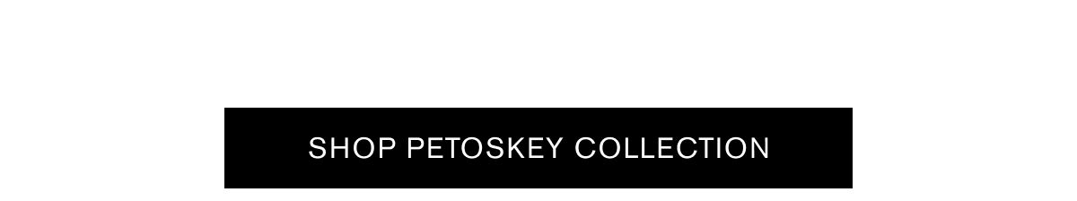 SHOP PETOSKEY COLLECTION SHOP PETOSKEY COLLECTION