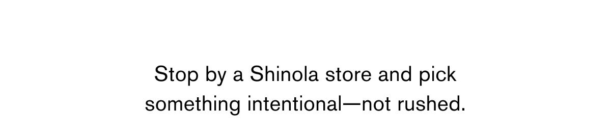 Stop by a Shinola store and pick something intentional—not rushed.  
