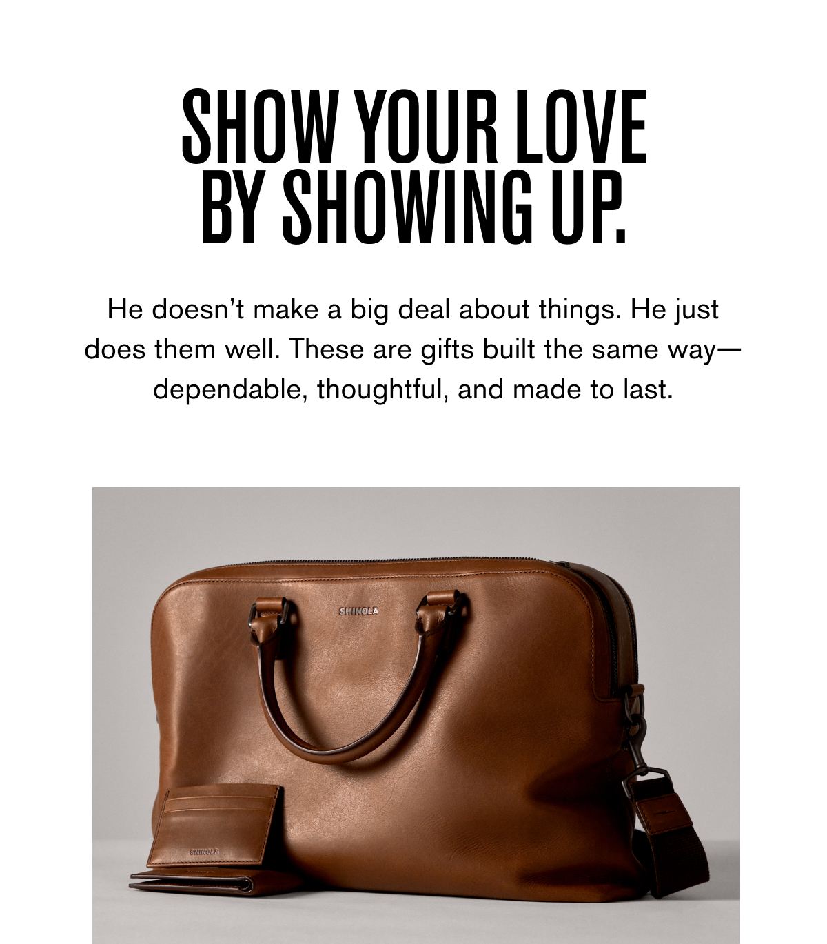 SHOW YOUR LOVE BY SHOWING UP.  He doesn’t make a big deal about things. He just does them well. These are gifts built the same way—dependable, thoughtful, and made to last.