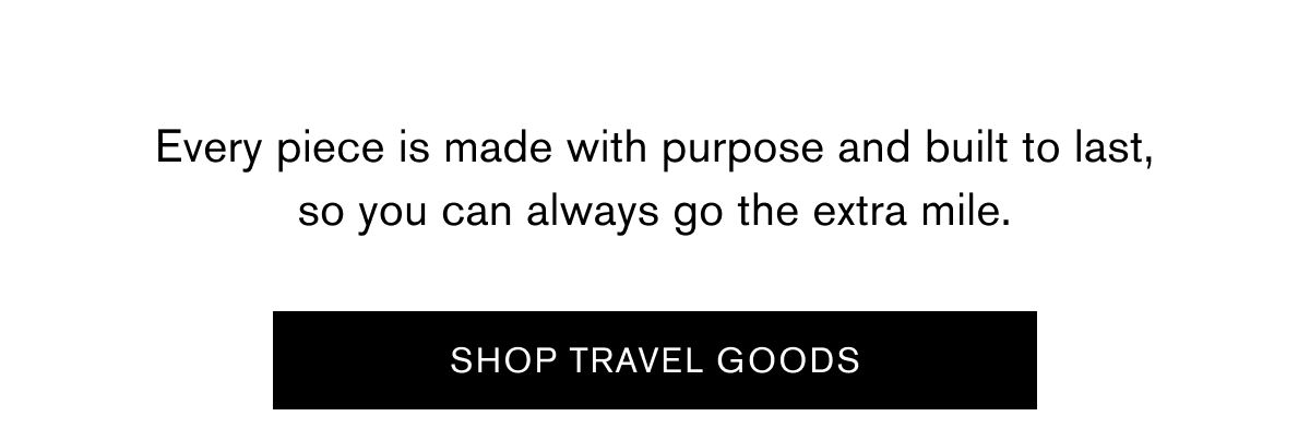 Every piece is made with purpose and built to last, so you can always go the extra mile. | SHOP TRAVEL GOODS
