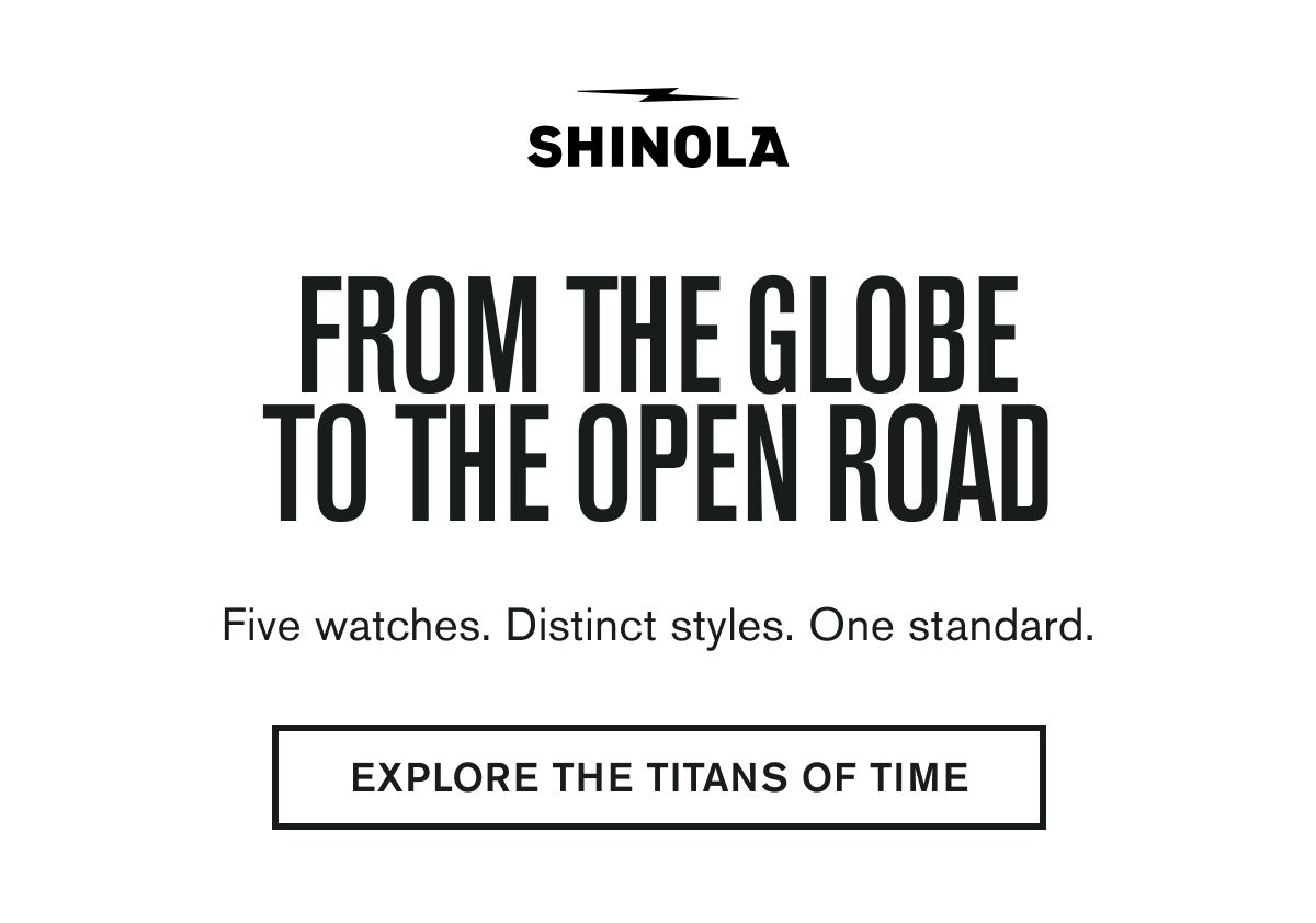FROM THE GLOBE TO THE OPEN ROAD | Five watches. Distinct styles. One standard. | EXPLORE THE TITANS OF TIME
