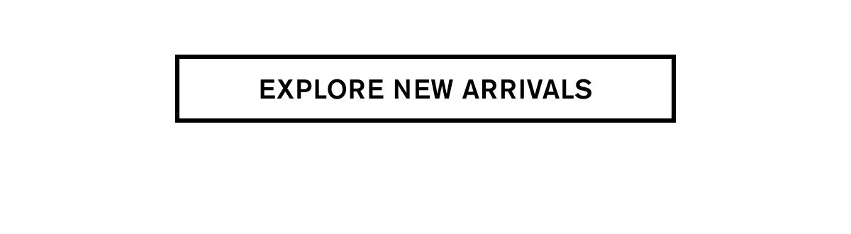 EXPLORE NEW ARRIVALS