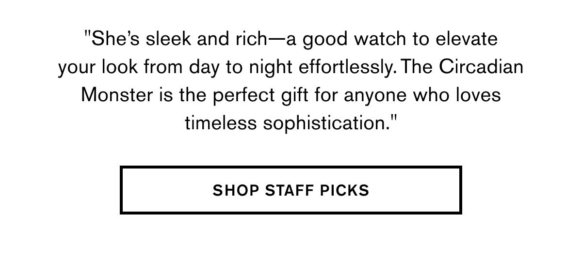 "She’s sleek and rich—a good watch to elevate your look from day to night effortlessly. The Circadian Monster is the perfect gift for anyone who loves timeless sophistication." | SHOP STAFF PICKS
